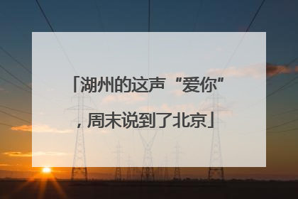 湖州的这声“爱你”，周末说到了北京