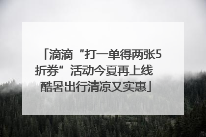 滴滴“打一单得两张5折券”活动今夏再上线 酷暑出行清凉又实惠