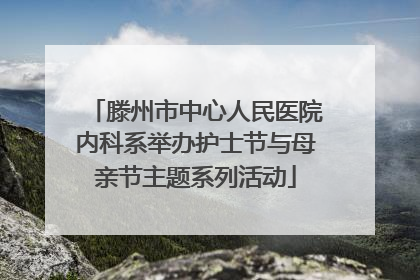 滕州市中心人民医院内科系举办护士节与母亲节主题系列活动