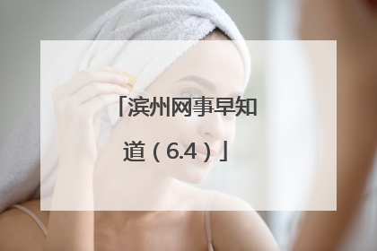 滨州网事早知道（6.4）