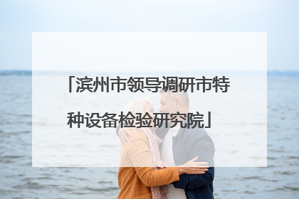 滨州市领导调研市特种设备检验研究院