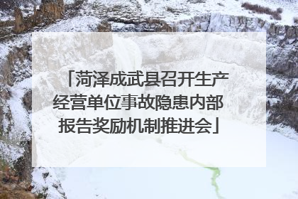 菏泽成武县召开生产经营单位事故隐患内部报告奖励机制推进会