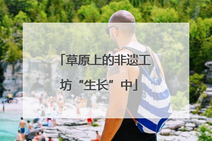 草原上的非遗工坊“生长”中