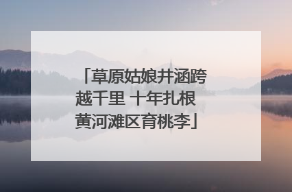 草原姑娘井涵跨越千里 十年扎根黄河滩区育桃李