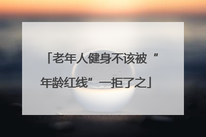 老年人健身不该被“年龄红线”一拒了之