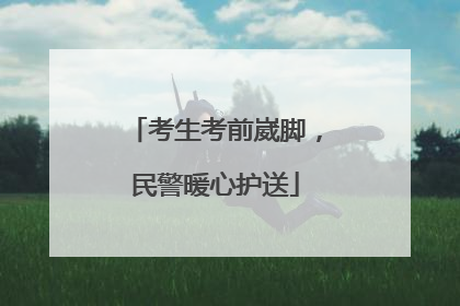 考生考前崴脚，民警暖心护送
