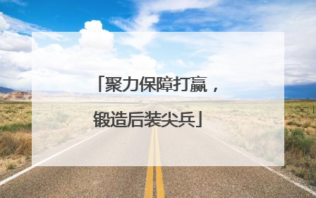 聚力保障打赢，锻造后装尖兵
