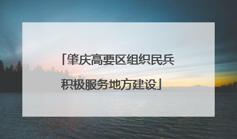 肇庆高要区组织民兵积极服务地方建设