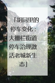 胡同里的停车变化：大栅栏街道停车治理激活老城新生态