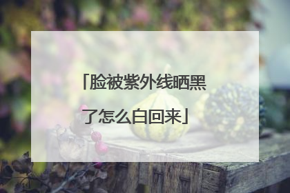 脸被紫外线晒黑了怎么白回来