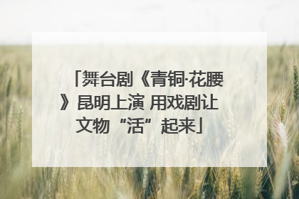 舞台剧《青铜·花腰》昆明上演 用戏剧让文物“活”起来