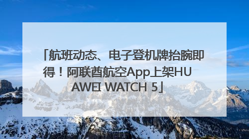 航班动态、电子登机牌抬腕即得！阿联酋航空App上架HUAWEI WATCH 5