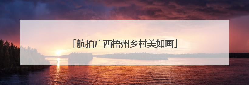 航拍广西梧州乡村美如画
