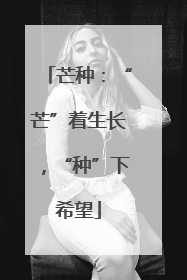 芒种：“芒”着生长，“种”下希望