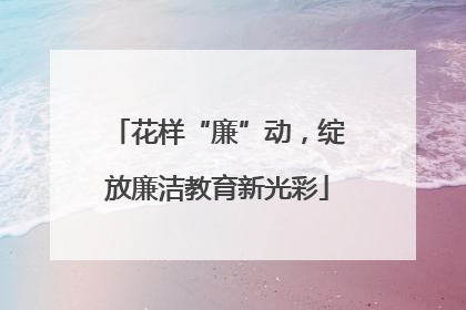 花样“廉”动，绽放廉洁教育新光彩