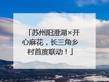 苏州阳澄湖×开心麻花，长三角乡村首度联动！