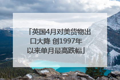 英国4月对美货物出口大降 创1997年以来单月最高跌幅