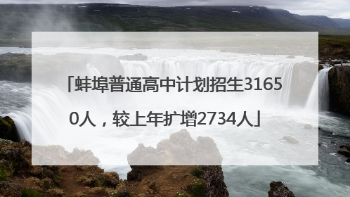 蚌埠普通高中计划招生31650人，较上年扩增2734人