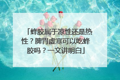 蜂胶属于凉性还是热性？脾胃虚寒可以吃蜂胶吗？一文讲明白