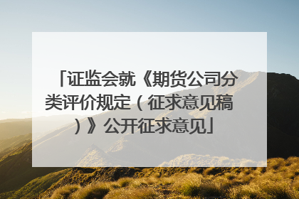 证监会就《期货公司分类评价规定（征求意见稿）》公开征求意见