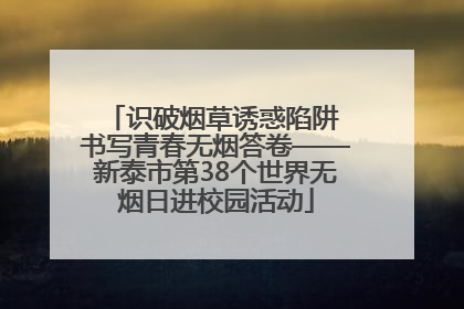 识破烟草诱惑陷阱 书写青春无烟答卷——新泰市第38个世界无烟日进校园活动