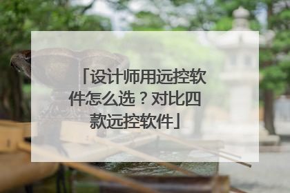 设计师用远控软件怎么选？对比四款远控软件