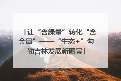 让“含绿量”转化“含金量”——“生态+”勾勒吉林发展新图景
