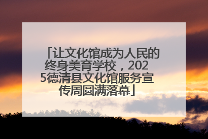 让文化馆成为人民的终身美育学校，2025德清县文化馆服务宣传周圆满落幕