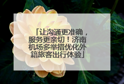 让沟通更准确，服务更亲切！济南机场多举措优化外籍旅客出行体验