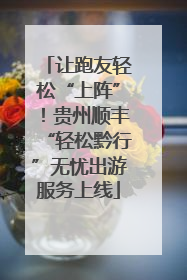 让跑友轻松“上阵”！贵州顺丰“轻松黔行”无忧出游服务上线