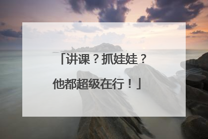 讲课？抓娃娃？他都超级在行！