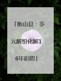 衡山县：多元解纷化解16年积怨
