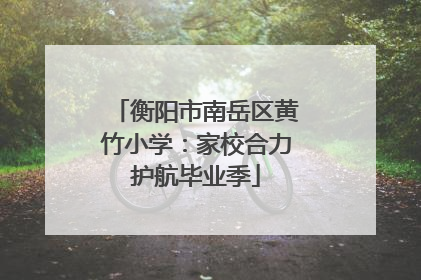 衡阳市南岳区黄竹小学：家校合力护航毕业季