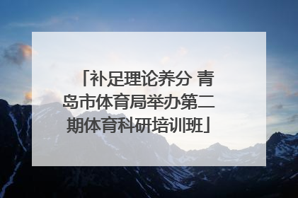 补足理论养分 青岛市体育局举办第二期体育科研培训班