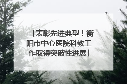 表彰先进典型！衡阳市中心医院科教工作取得突破性进展