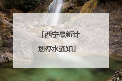 西宁最新计划停水通知