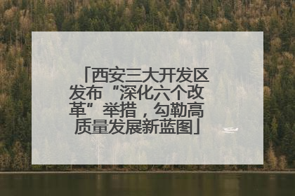西安三大开发区发布“深化六个改革”举措，勾勒高质量发展新蓝图