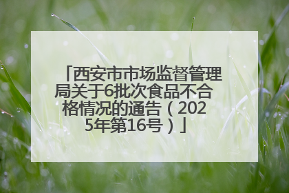 西安市市场监督管理局关于6批次食品不合格情况的通告（2025年第16号）