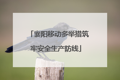 襄阳移动多举措筑牢安全生产防线