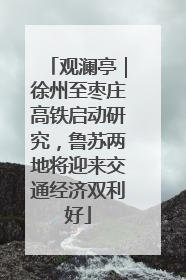 观澜亭｜徐州至枣庄高铁启动研究，鲁苏两地将迎来交通经济双利好