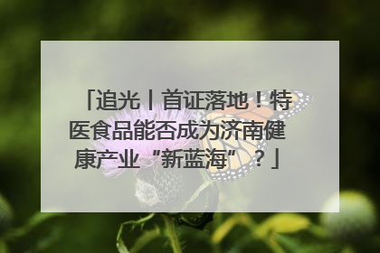 追光丨首证落地！特医食品能否成为济南健康产业“新蓝海”？