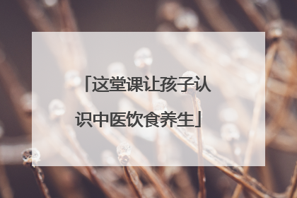 这堂课让孩子认识中医饮食养生