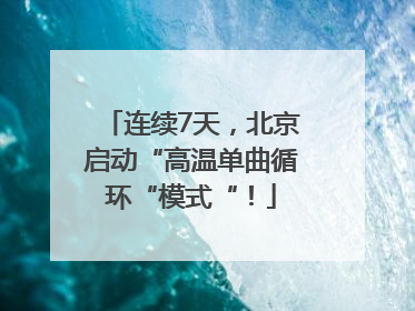 连续7天，北京启动“高温单曲循环“模式“！