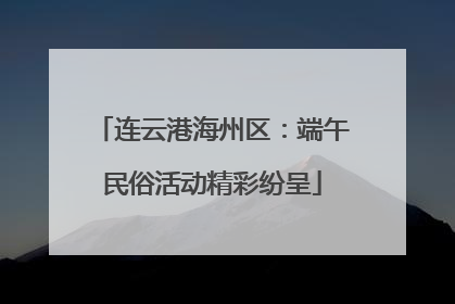 连云港海州区：端午民俗活动精彩纷呈