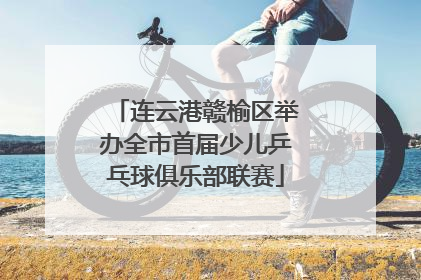 连云港赣榆区举办全市首届少儿乒乓球俱乐部联赛