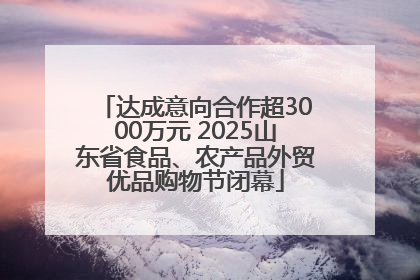 达成意向合作超3000万元 2025山东省食品、农产品外贸优品购物节闭幕
