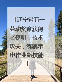 辽宁省五一劳动奖章获得者佟明：技术攻关，练就带电作业新技能