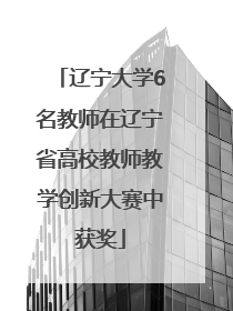 辽宁大学6名教师在辽宁省高校教师教学创新大赛中获奖