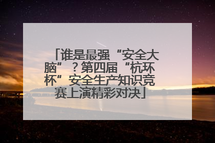 谁是最强“安全大脑”？第四届“杭环杯”安全生产知识竞赛上演精彩对决