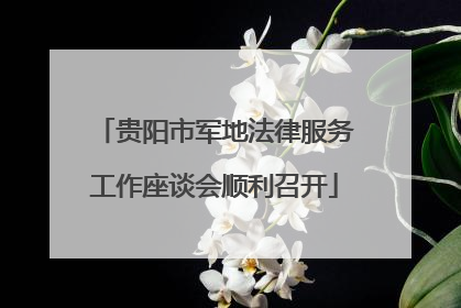 贵阳市军地法律服务工作座谈会顺利召开